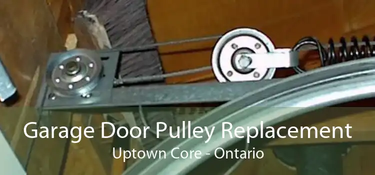 Garage Door Pulley Replacement Uptown Core - Ontario